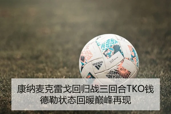 康纳麦克雷戈回归战三回合TKO钱德勒状态回暖巅峰再现